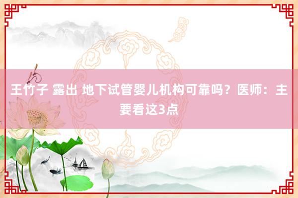 王竹子 露出 地下试管婴儿机构可靠吗？医师：主要看这3点