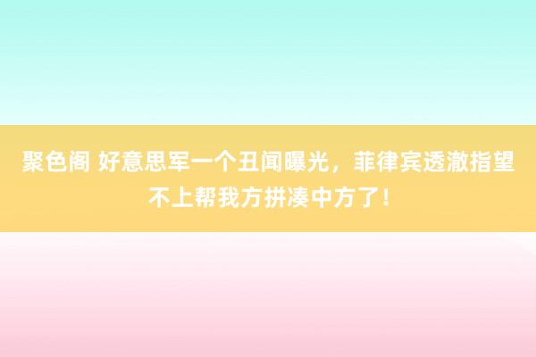 聚色阁 好意思军一个丑闻曝光,菲律宾透澈指望不上帮我方拼凑中方了!