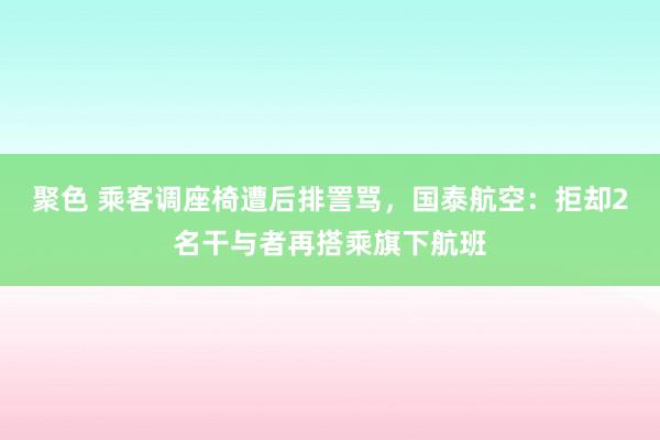 聚色 乘客调座椅遭后排詈骂,国泰航空:拒却2名干与者再搭乘旗下航班
