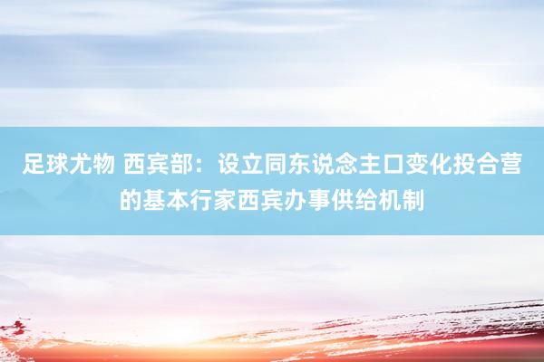 足球尤物 西宾部：设立同东说念主口变化投合营的基本行家西宾办事供给机制