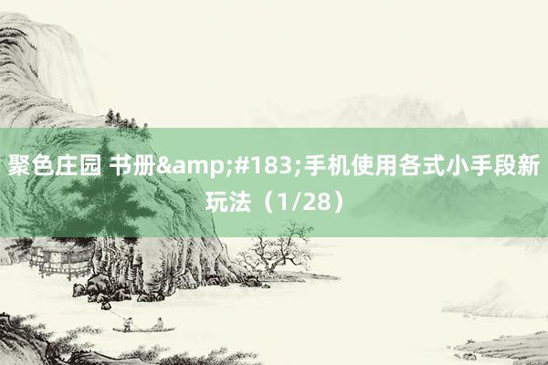 聚色庄园 书册&#183;手机使用各式小手段新玩法（1/28）