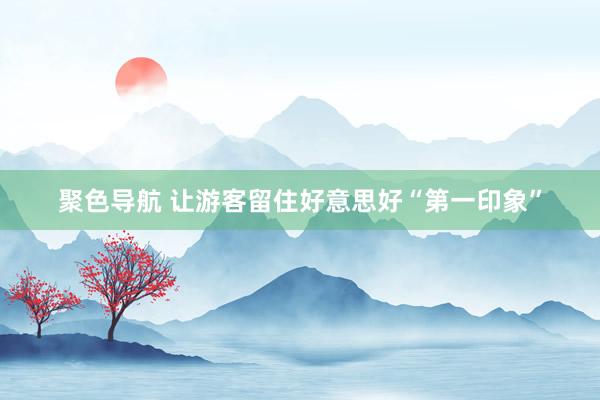 聚色导航 让游客留住好意思好“第一印象”
