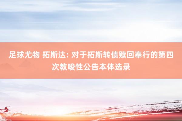 足球尤物 拓斯达: 对于拓斯转债赎回奉行的第四次教唆性公告本体选录