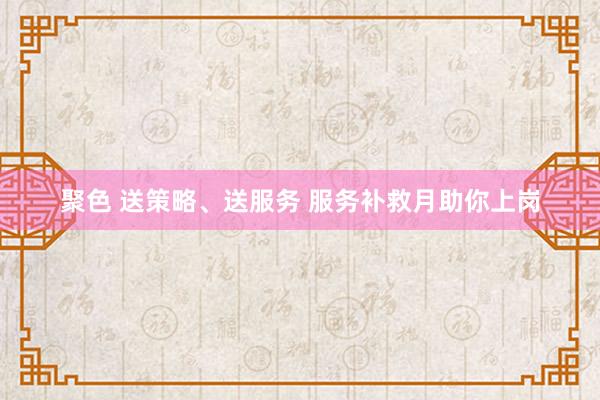 聚色 送策略、送服务 服务补救月助你上岗
