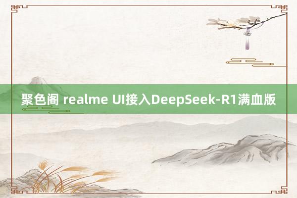 聚色阁 realme UI接入DeepSeek-R1满血版
