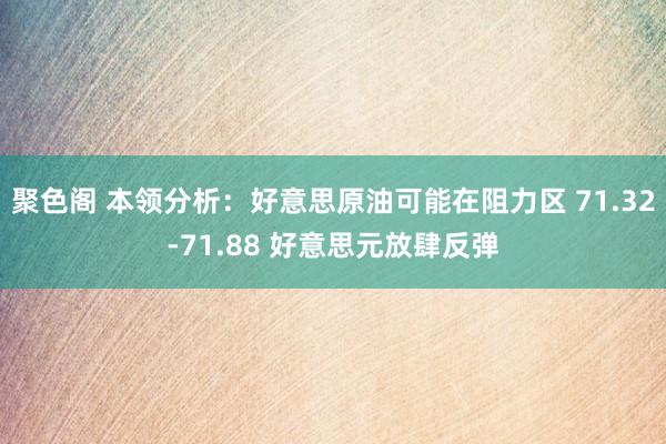 聚色阁 本领分析：好意思原油可能在阻力区 71.32-71.88 好意思元放肆反弹
