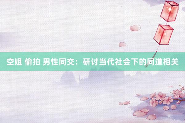空姐 偷拍 男性同交：研讨当代社会下的同道相关