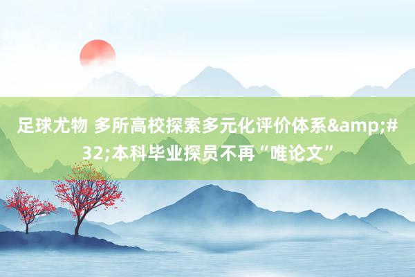 足球尤物 多所高校探索多元化评价体系&#32;本科毕业探员不再“唯论文”