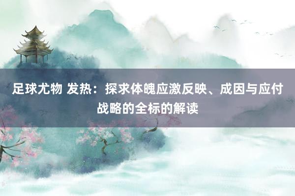 足球尤物 发热：探求体魄应激反映、成因与应付战略的全标的解读