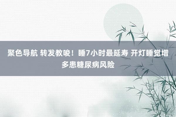 聚色导航 转发教唆！睡7小时最延寿 开灯睡觉增多患糖尿病风险
