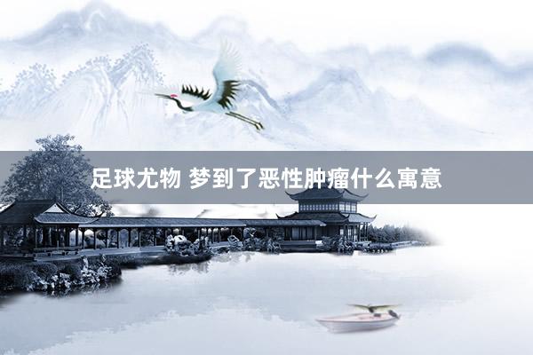 足球尤物 梦到了恶性肿瘤什么寓意