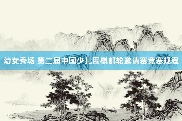 幼女秀场 第二届中国少儿围棋邮轮邀请赛竞赛规程