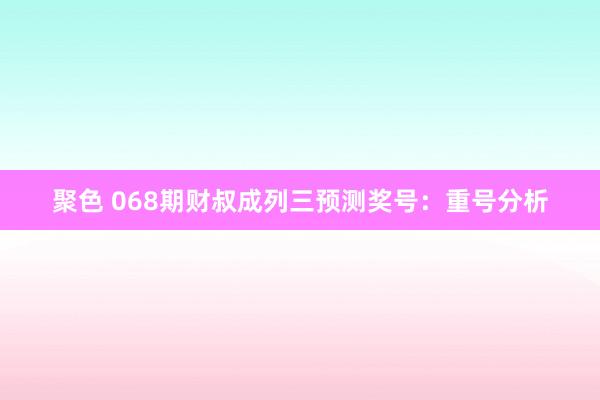 聚色 068期财叔成列三预测奖号：重号分析