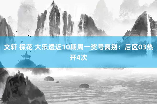 文轩 探花 大乐透近10期周一奖号离别：后区03热开4次