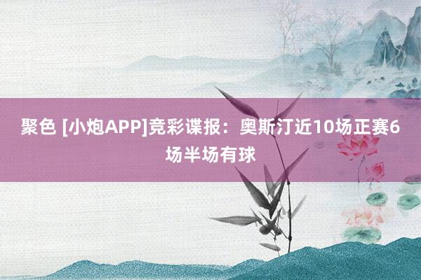 聚色 [小炮APP]竞彩谍报：奥斯汀近10场正赛6场半场有球