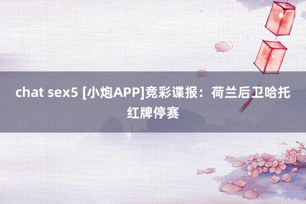 chat sex5 [小炮APP]竞彩谍报：荷兰后卫哈托红牌停赛