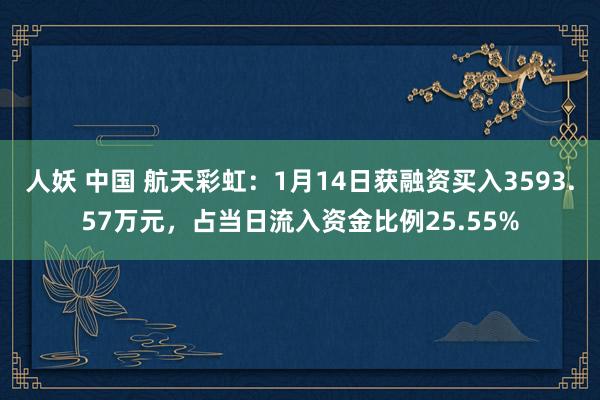 人妖 中国 航天彩虹：1月14日获融资买入3593.57万元，占当日流入资金比例25.55%