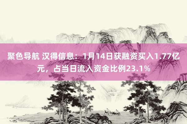 聚色导航 汉得信息：1月14日获融资买入1.77亿元，占当日流入资金比例23.1%