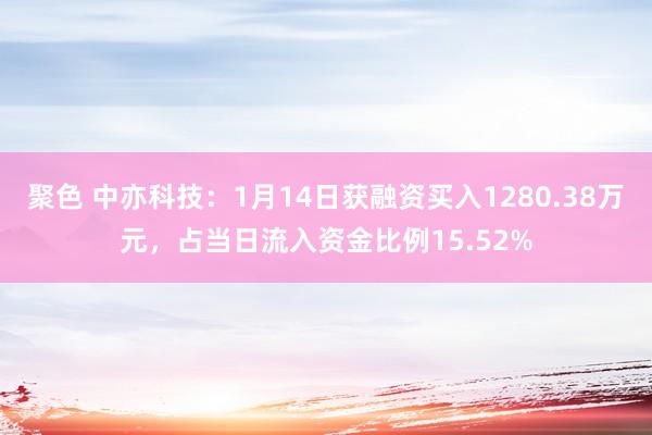 聚色 中亦科技：1月14日获融资买入1280.38万元，占当日流入资金比例15.52%