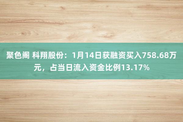 聚色阁 科翔股份：1月14日获融资买入758.68万元，占当日流入资金比例13.17%