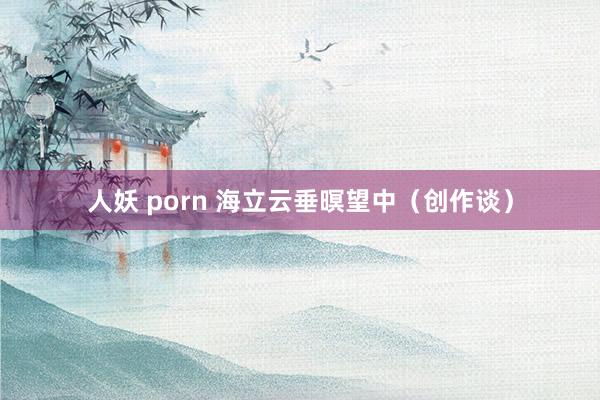 人妖 porn 海立云垂暝望中（创作谈）