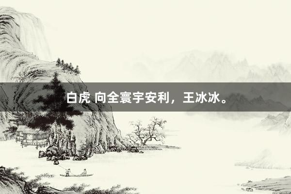 白虎 向全寰宇安利，<a href=
