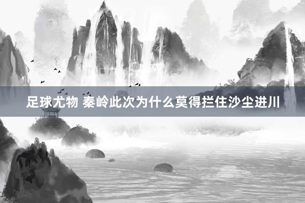 足球尤物 秦岭此次为什么莫得拦住沙尘进川