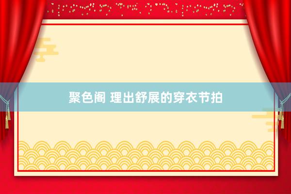 聚色阁 理出舒展的穿衣节拍