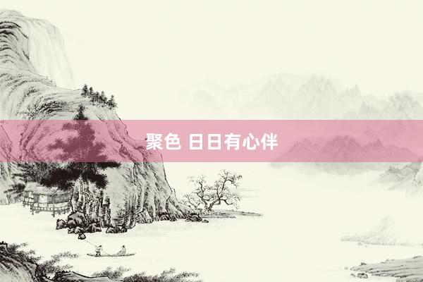 聚色 日日有心伴