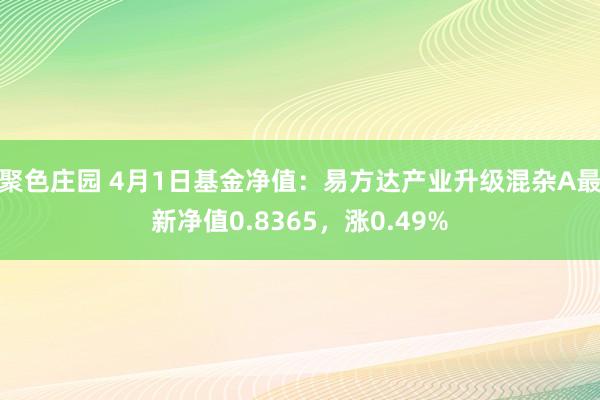 聚色庄园 4月1日基金净值：易方达产业升级混杂A最新净值0.8365，涨0.49%