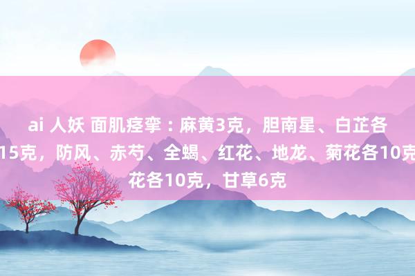 ai 人妖 面肌痉挛 : 麻黄3克，胆南星、白芷各9克，川芎15克，防风、赤芍、全蝎、红花、地龙、菊花各10克，甘草6克