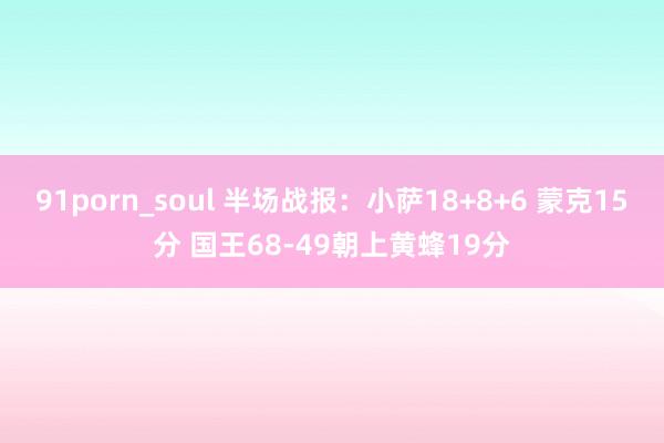91porn_soul 半场战报：小萨18+8+6 蒙克15分 国王68-49朝上黄蜂19分