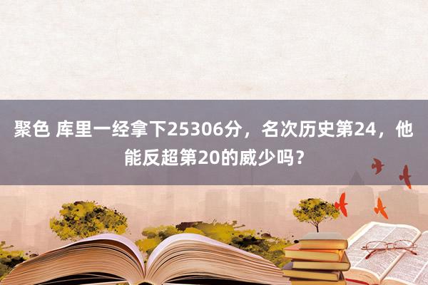 聚色 库里一经拿下25306分，名次历史第24，他能反超第20的威少吗？