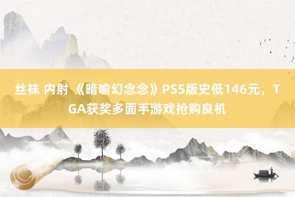 丝袜 内射 《暗喻幻念念》PS5版史低146元，TGA获奖多面手游戏抢购良机