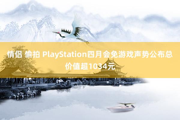 情侣 偷拍 PlayStation四月会免游戏声势公布总价值超1034元