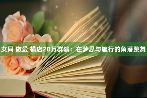 女同 做爱 横店20万群演：在梦思与施行的角落跳舞