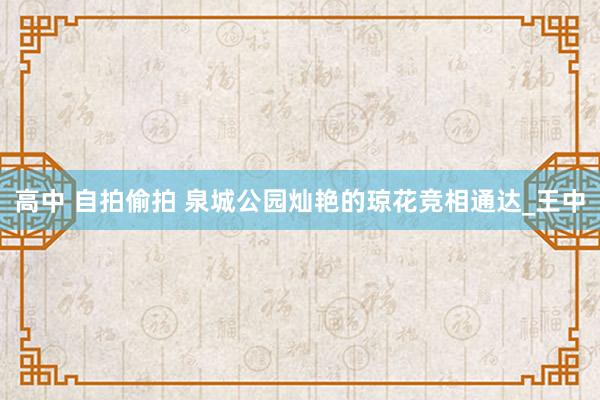 高中 自拍偷拍 泉城公园灿艳的琼花竞相通达_王中