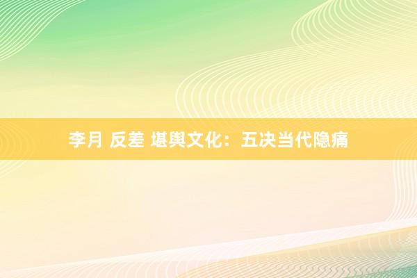 李月 反差 堪舆文化：五决当代隐痛