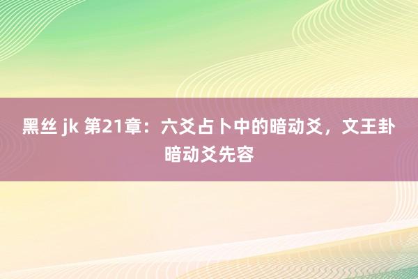 黑丝 jk 第21章：六爻占卜中的暗动爻，文王卦暗动爻先容