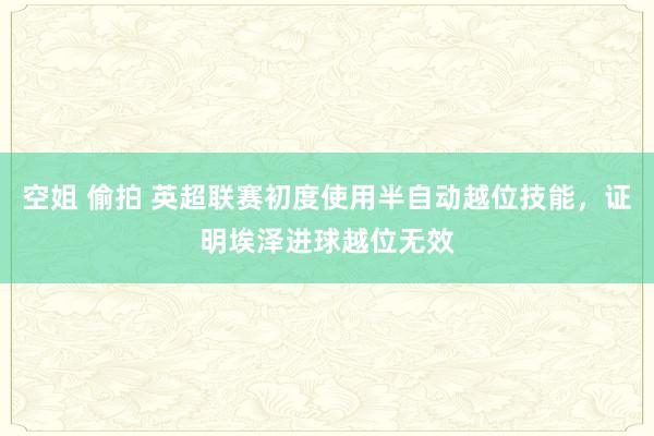 空姐 偷拍 英超联赛初度使用半自动越位技能，证明埃泽进球越位无效