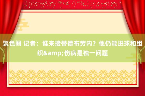 聚色阁 记者：谁来接替德布劳内？他仍能进球和组织&伤病是独一问题