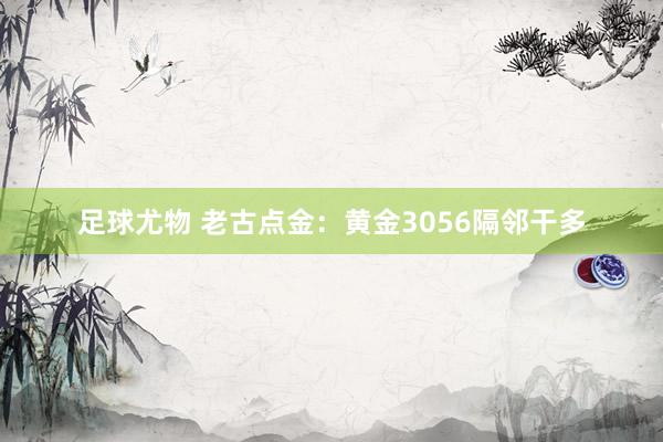 足球尤物 老古点金：黄金3056隔邻干多