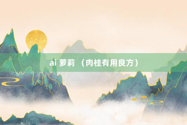 ai 萝莉 （肉桂有用良方）