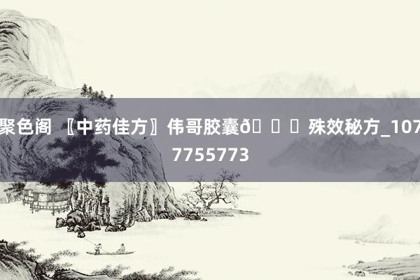 聚色阁 〖中药佳方〗伟哥胶囊💊殊效秘方_1077755773
