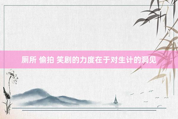 厕所 偷拍 笑剧的力度在于对生计的洞见