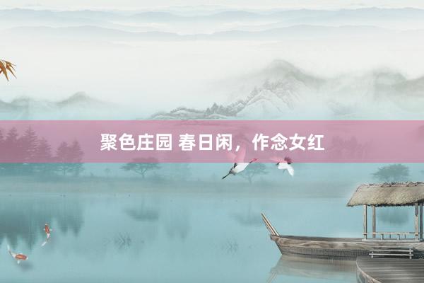 聚色庄园 春日闲，作念女红