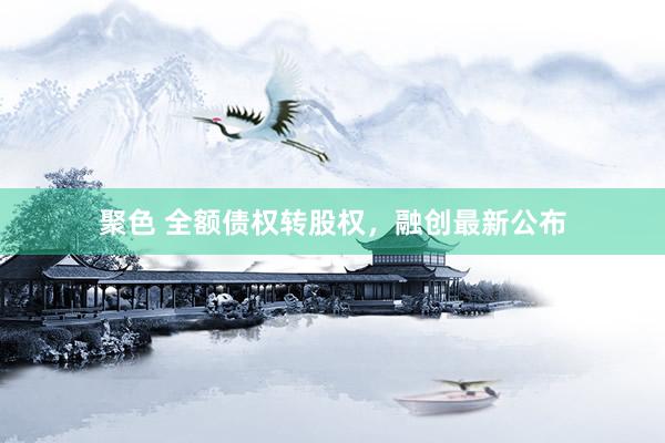 聚色 全额债权转股权，融创最新公布
