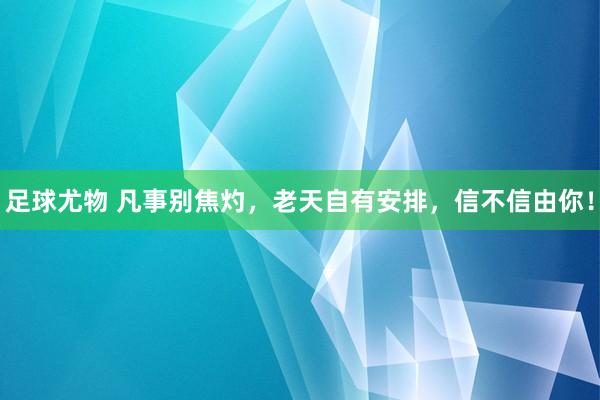 足球尤物 凡事别焦灼,老天自有安排,信不信由你!