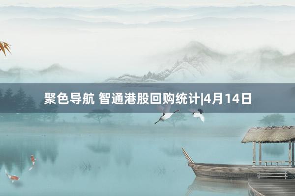 聚色导航 智通港股回购统计|4月14日