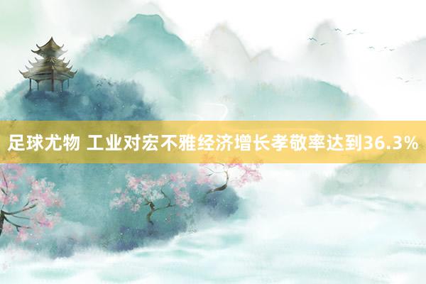 足球尤物 工业对宏不雅经济增长孝敬率达到36.3%
